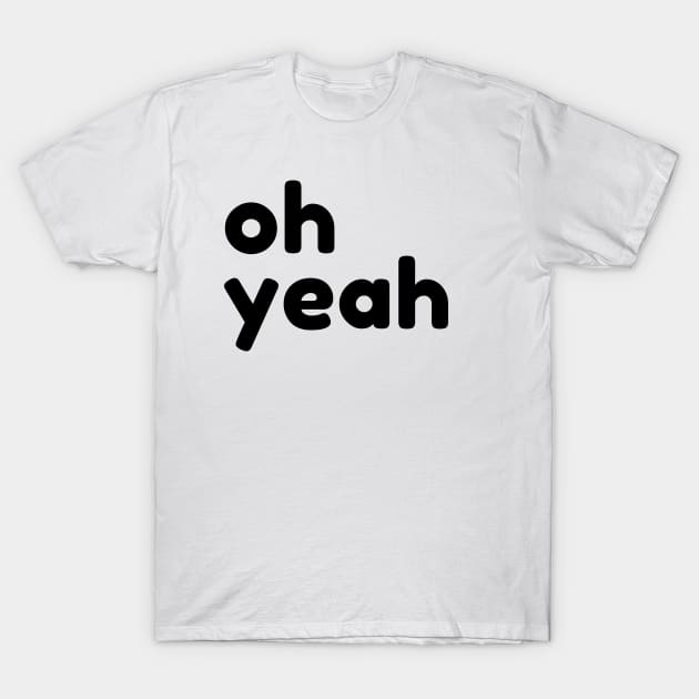 Oh Yeah. Funny Sarcastic Quote T-Shirt by That Cheeky Tee